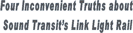 Four Inconvenient Truths about
Sound Transit’s Link Light Rail